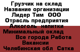 Грузчик на склад › Название организации ­ Лидер Тим, ООО › Отрасль предприятия ­ Алкоголь, напитки › Минимальный оклад ­ 20 500 - Все города Работа » Вакансии   . Челябинская обл.,Сатка г.